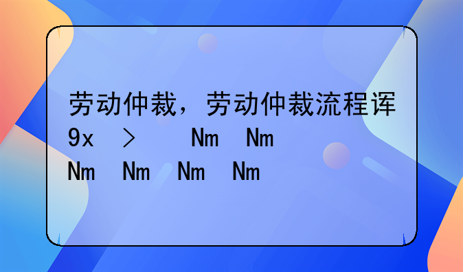 劳动仲裁，劳动仲裁流程详细步骤