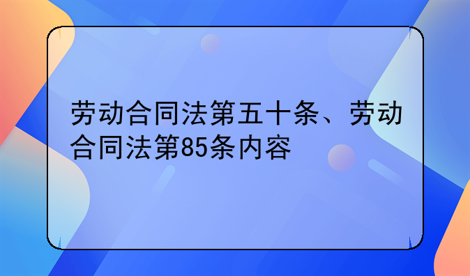 劳动合同法第五十条、劳动合同法第85条内容
