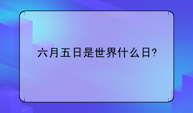 六月五日是世界什么日?